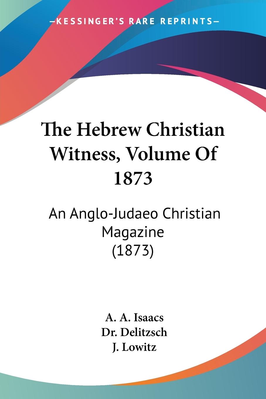 The Hebrew Christian Witness, Volume Of 1873 - Isaacs, A. A. Delitzsch Lowitz, J.
