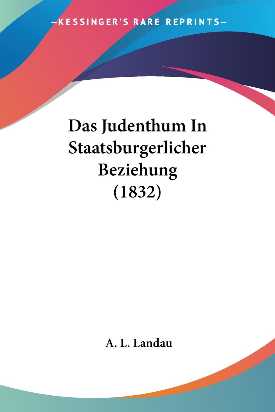 Das Judenthum In Staatsburgerlicher Beziehung (1832) - Landau, A. L.