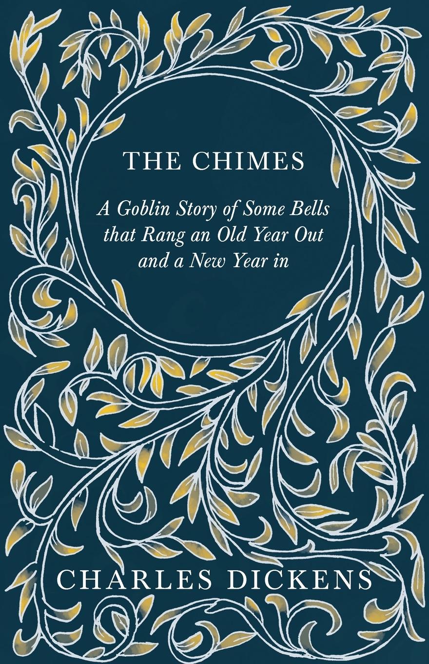 The Chimes - A Goblin Story of Some Bells that Rang an Old Year Out and a New Year in - Dickens, Charles Chesterton, G. K.