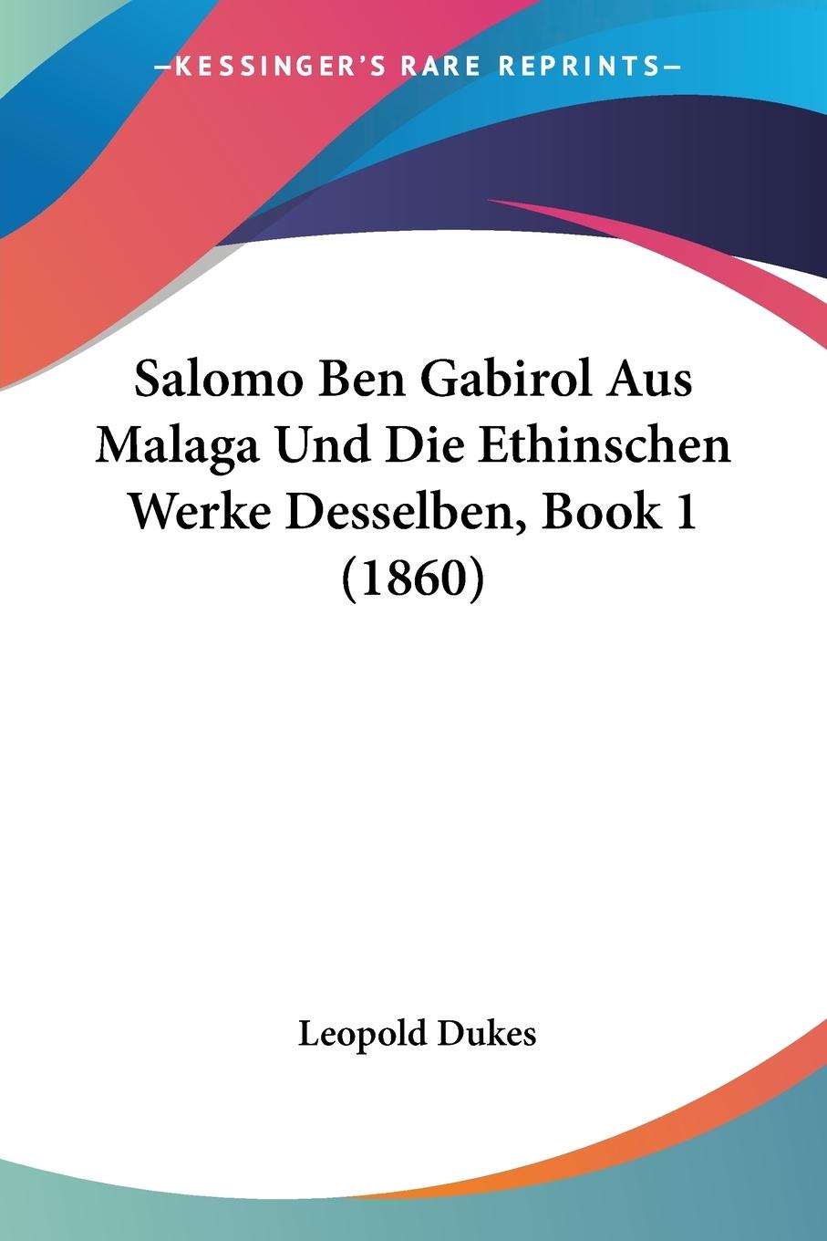 Salomo Ben Gabirol Aus Malaga Und Die Ethinschen Werke Desselben, Book 1 (1860) - Dukes, Leopold