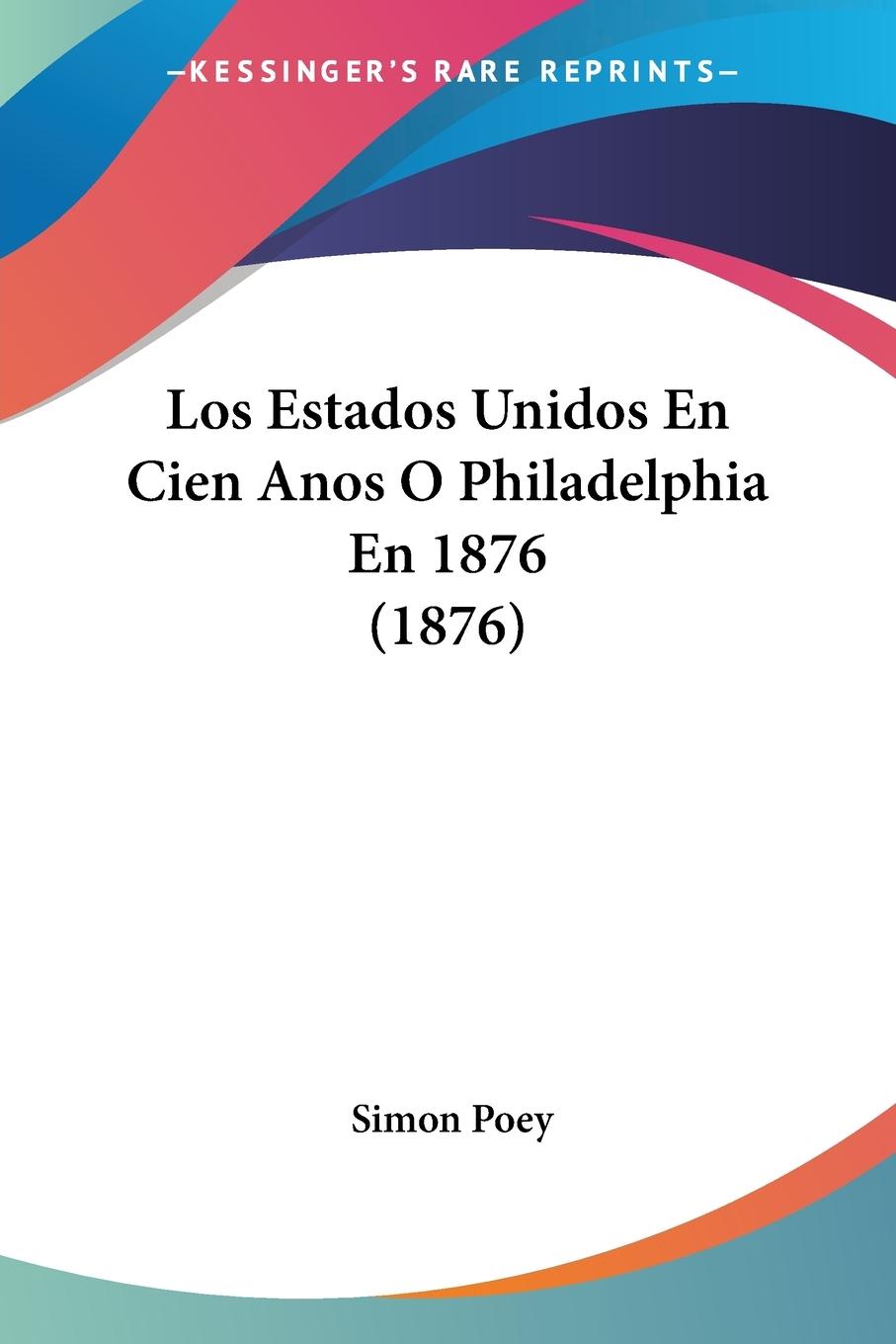 Los Estados Unidos En Cien Anos O Philadelphia En 1876 (1876) - Poey, Simon