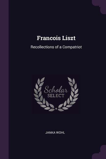 Francois Liszt: Recollections of a Compatriot - Wohl, Janka