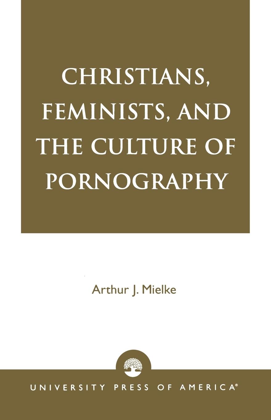 Christians, Feminists, and The Culture of Pornography - Mielke, Arthur J.