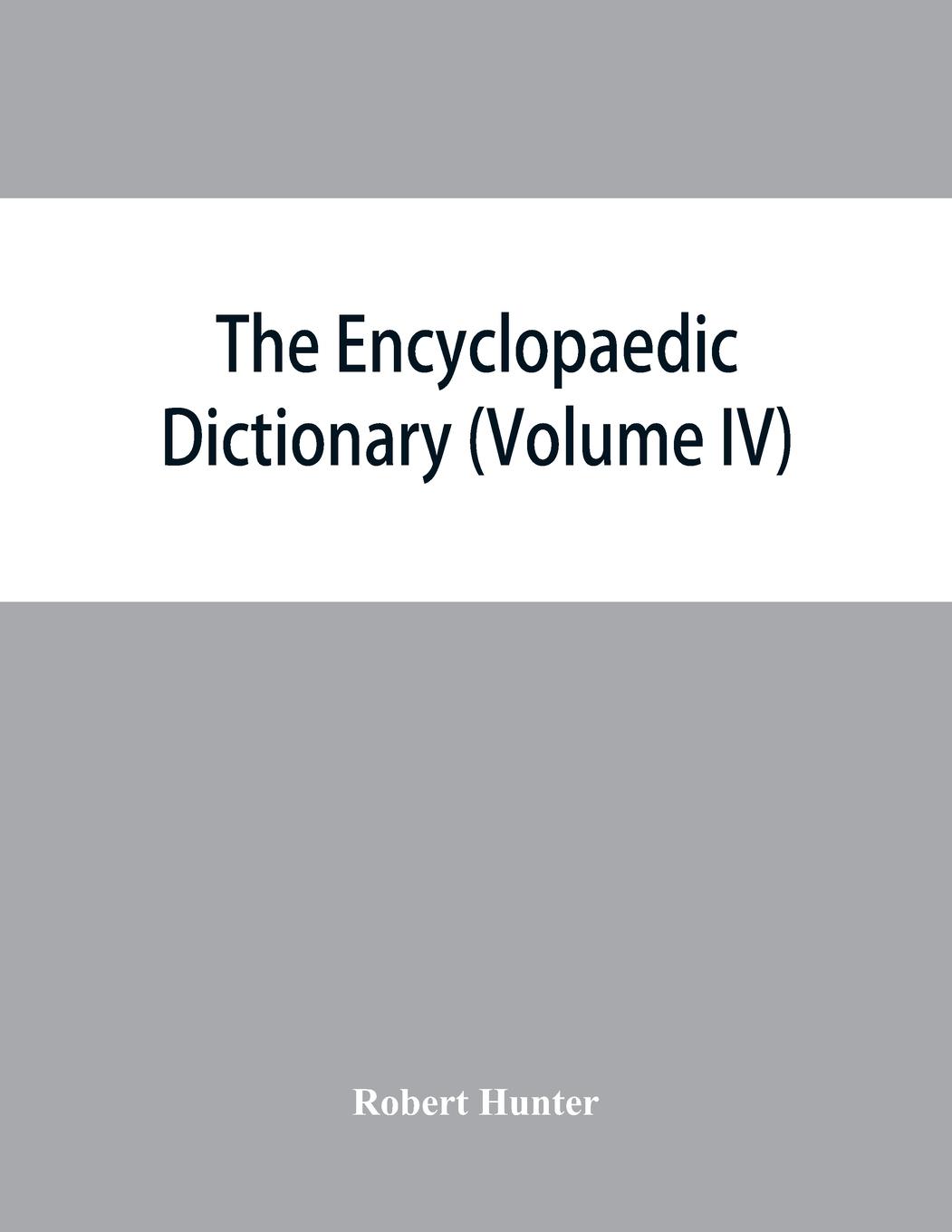 The Encyclopaedic dictionary; an original work of reference to the words in the English language, giving a full account of their origin, meaning, pronunciation, and use with a Supplementary volume containing new words (Volume IV) - Hunter, Robert