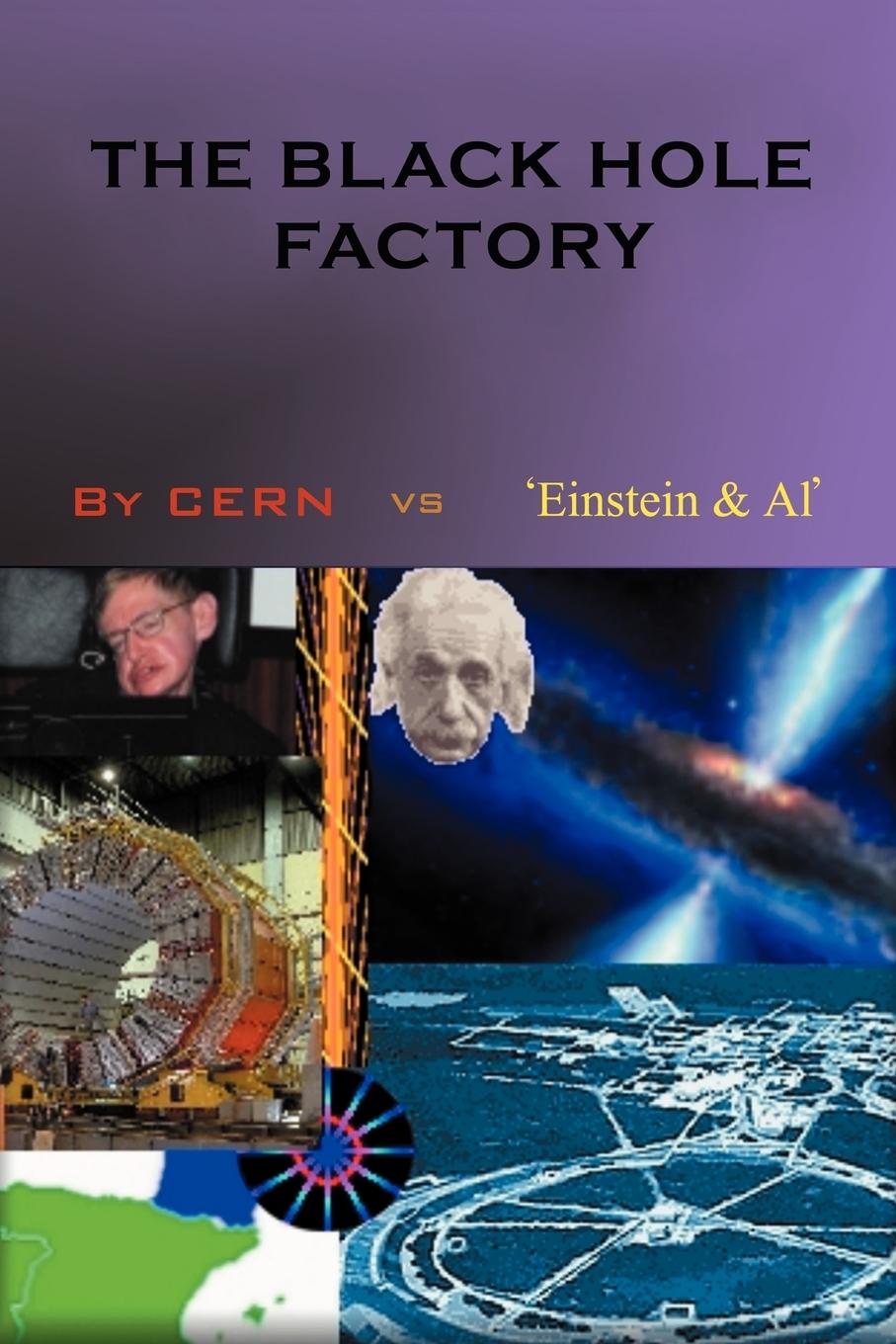 The Black Hole Factory - Al , CERN vs.  Einstein et