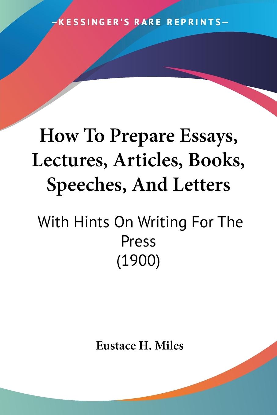 How To Prepare Essays, Lectures, Articles, Books, Speeches, And Letters - Miles, Eustace H.