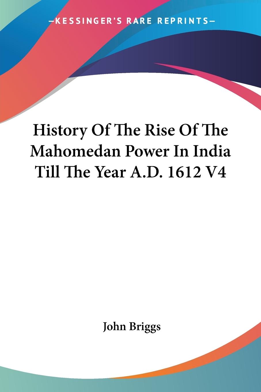 History Of The Rise Of The Mahomedan Power In India Till The Year A.D. 1612 V4