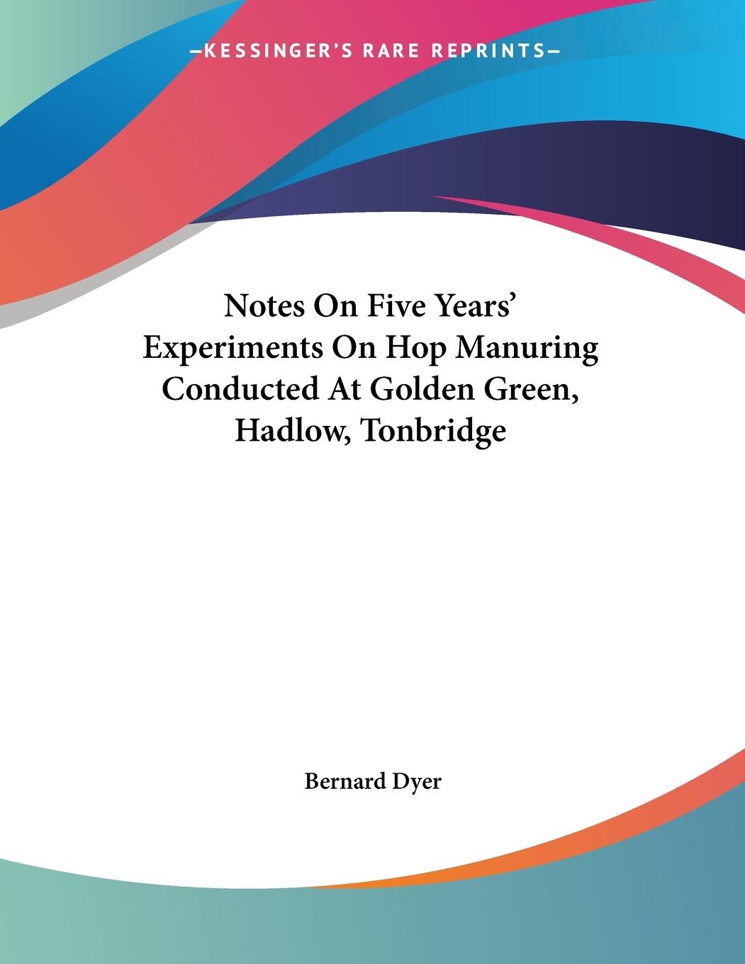 Notes On Five Years  Experiments On Hop Manuring Conducted At Golden Green, Hadlow, Tonbridge - Dyer, Bernard