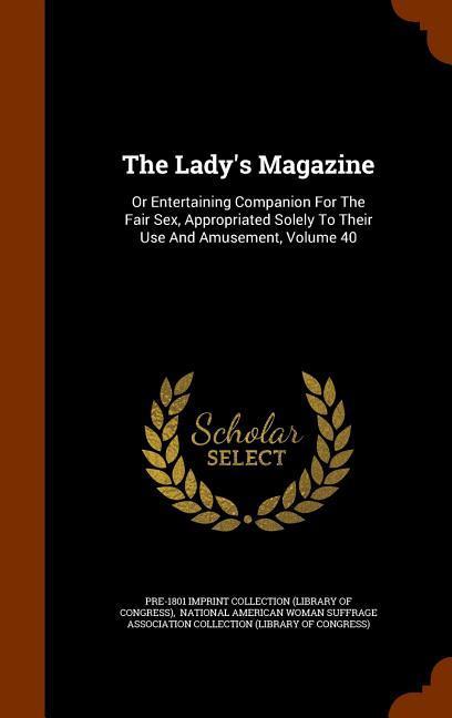 The Lady s Magazine: Or Entertaining Companion For The Fair Sex, Appropriated Solely To Their Use And Amusement, Volume 40