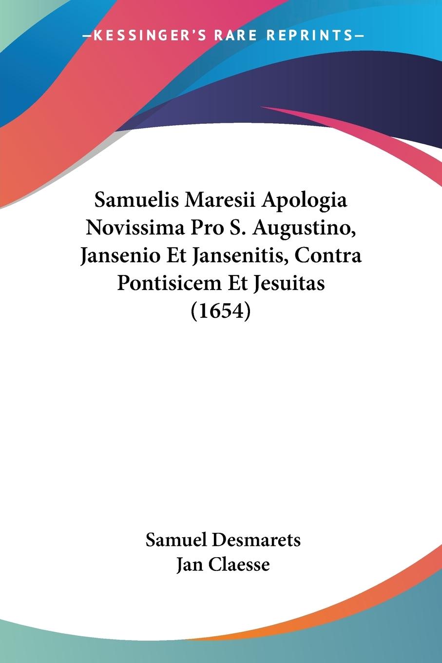Samuelis Maresii Apologia Novissima Pro S. Augustino, Jansenio Et Jansenitis, Contra Pontisicem Et Jesuitas (1654) - Desmarets, Samuel Claesse, Jan
