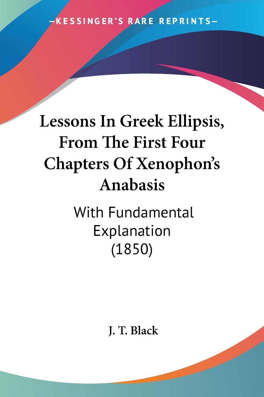 Lessons In Greek Ellipsis, From The First Four Chapters Of Xenophon s Anabasis - Black, J. T.