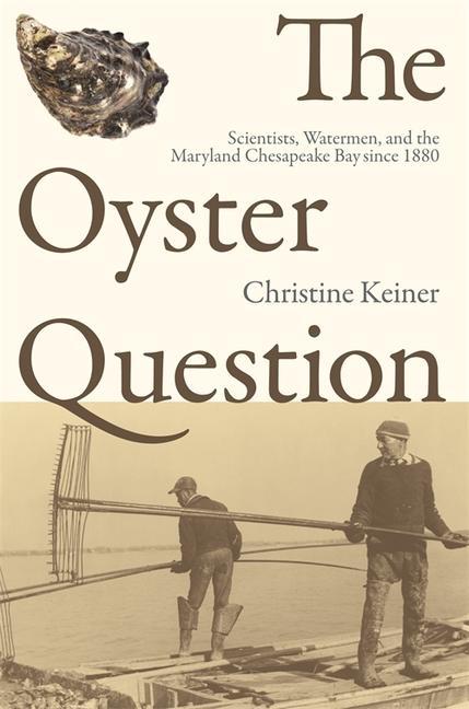 The Oyster Question: Scientists, Watermen, and the Maryland Chesapeake Bay Since 1880 - Keiner, Christine