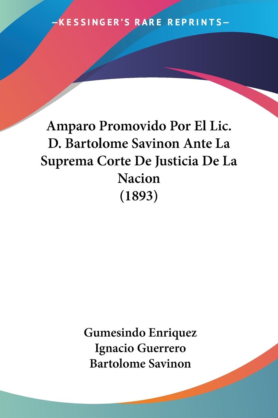 Amparo Promovido Por El Lic. D. Bartolome Savinon Ante La Suprema Corte De Justicia De La Nacion (1893) - Enriquez, Gumesindo Guerrero, Ignacio Savinon, Bartolome