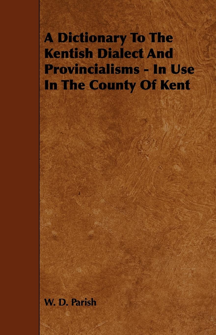A Dictionary To The Kentish Dialect And Provincialisms - In Use In The County Of Kent - Parish, W. D.