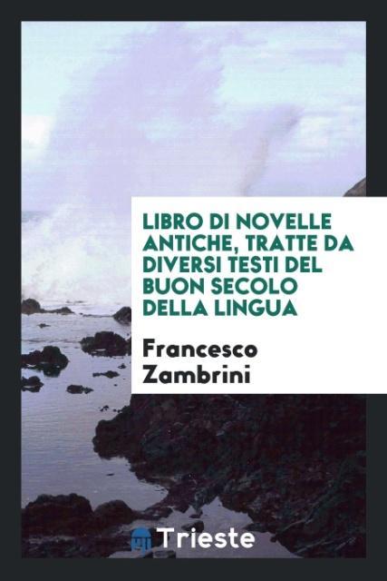 Libro di novelle antiche, tratte da diversi testi del buon secolo della lingua - Zambrini, Francesco