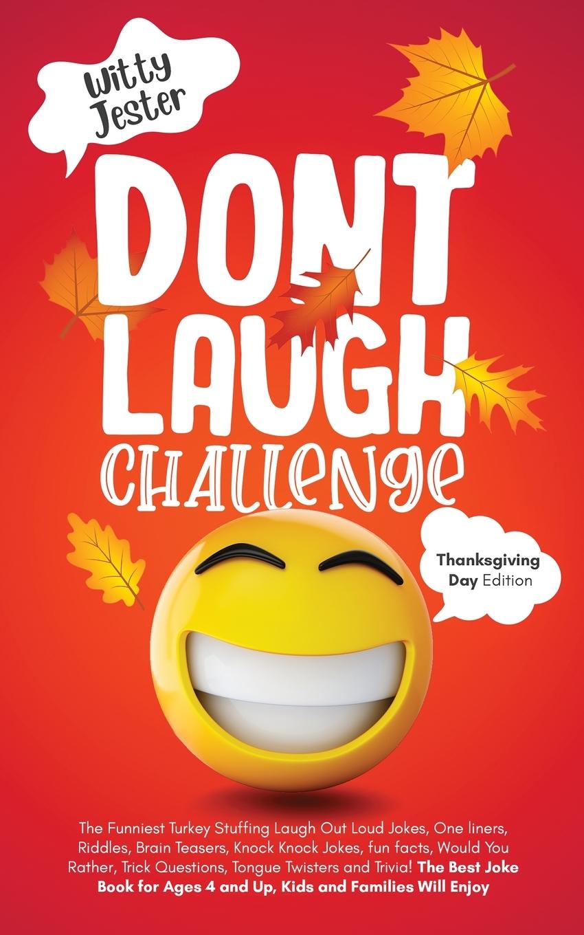 Don t Laugh Challenge - Thanksgiving Edition The Funniest Turkey Stuffing Laugh Out Loud Jokes, One Liners, Riddles, Brain Teasers, Knock Knock Jokes, Fun Facts, Would You Rather, Trick Questions, Tongue Twisters and Trivia! The Best Joke Book for Ages - Jester, Witty
