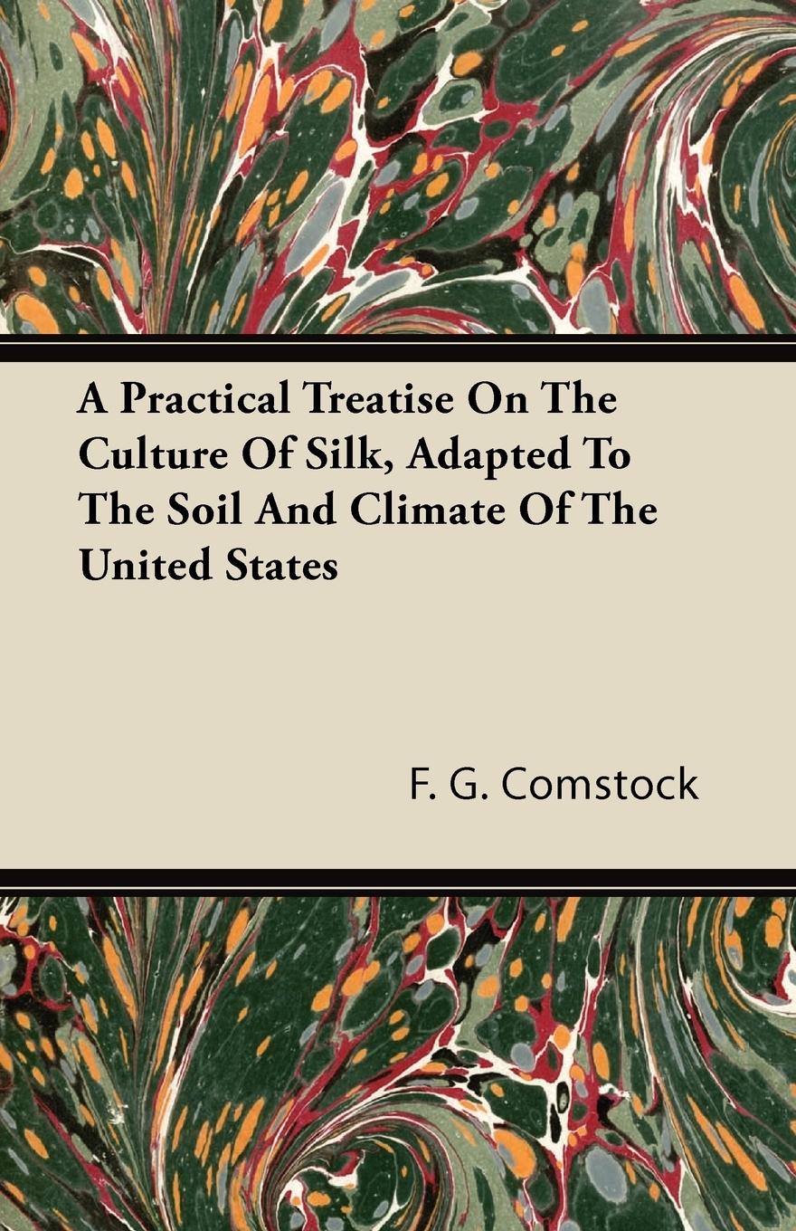 A Practical Treatise on the Culture of Silk, Adapted to the Soil and Climate of the United States - Comstock, F. G.