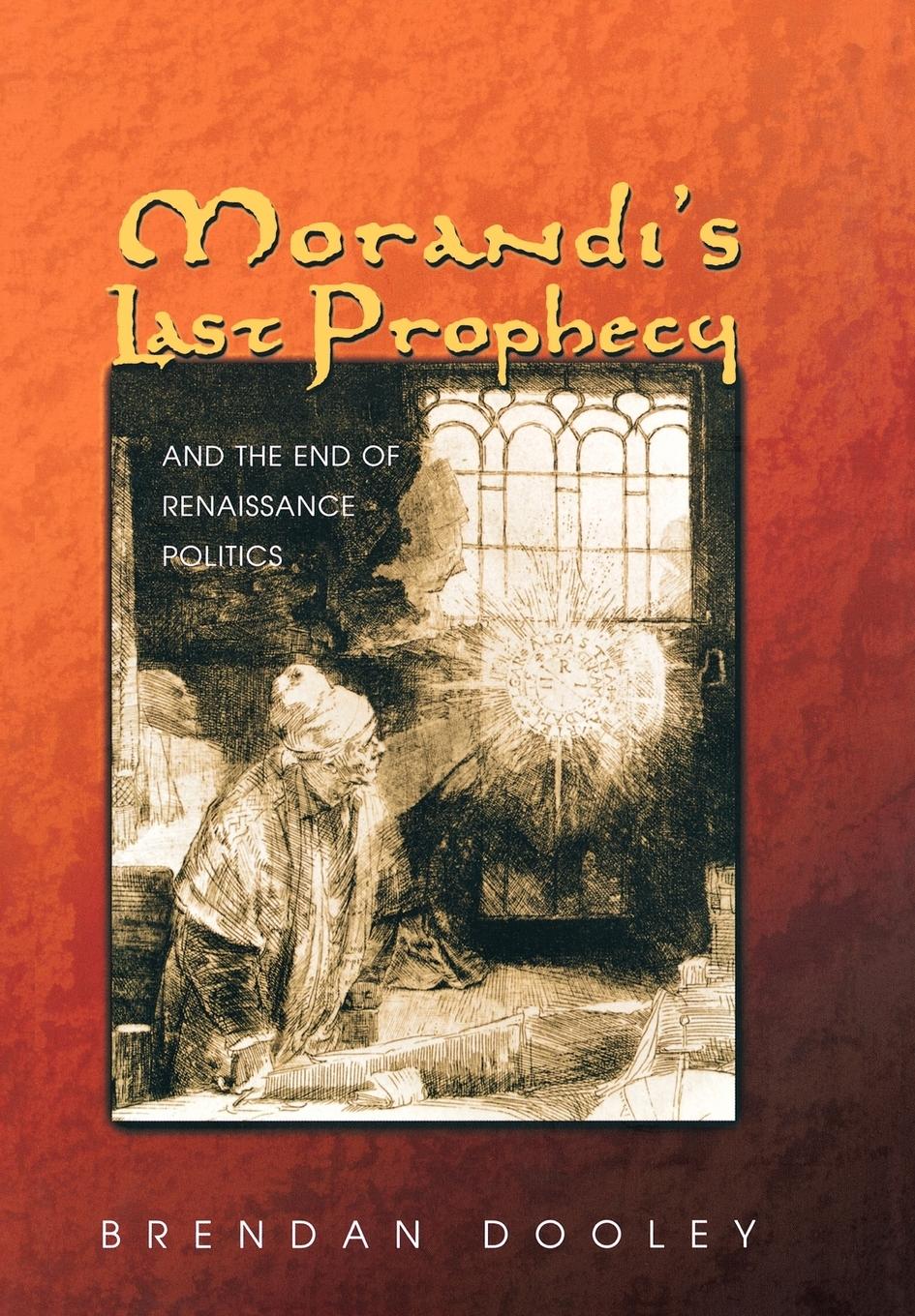 Morandi s Last Prophecy and the End of Renaissance Politics - Dooley, Brendan