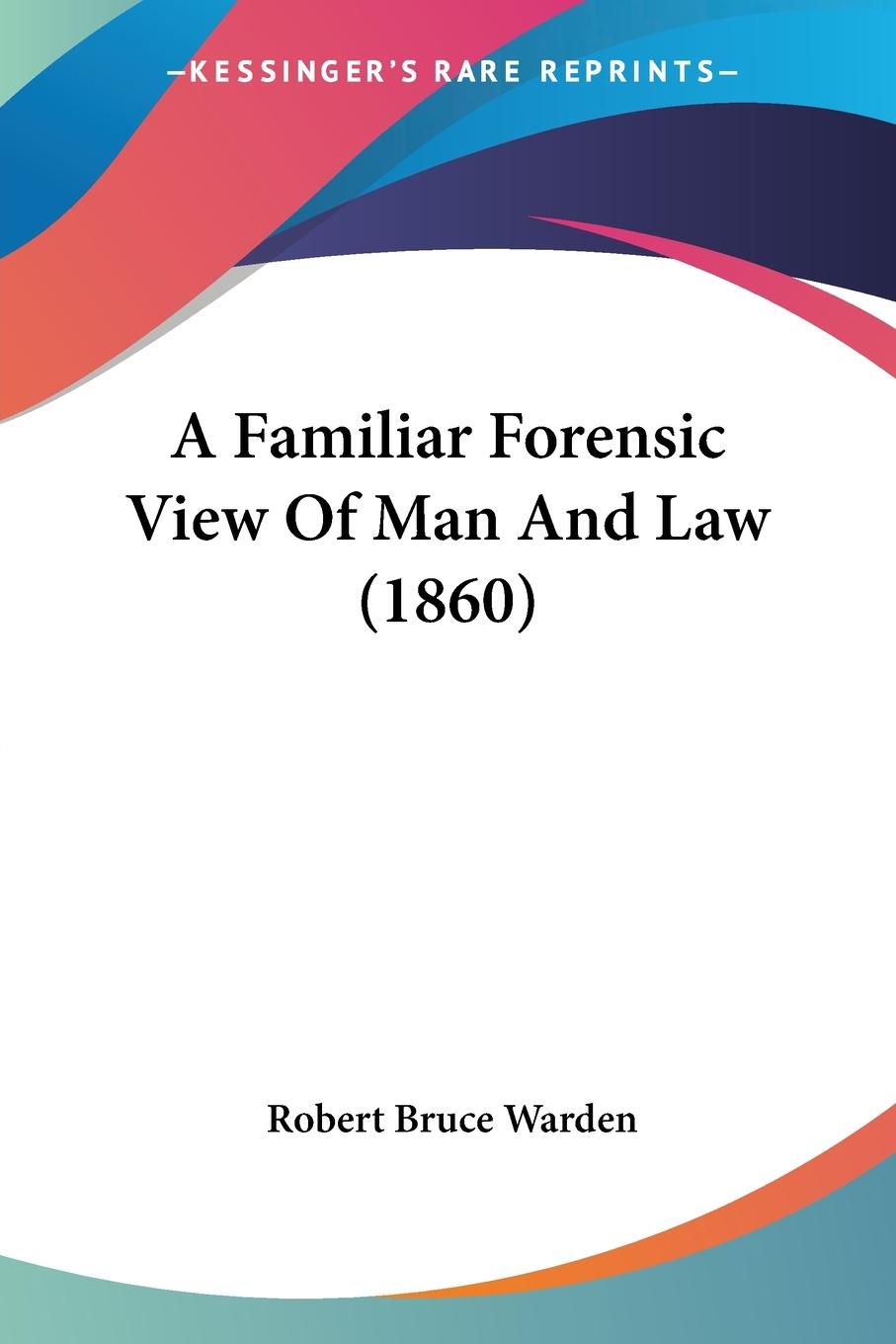 A Familiar Forensic View Of Man And Law (1860) - Warden, Robert Bruce