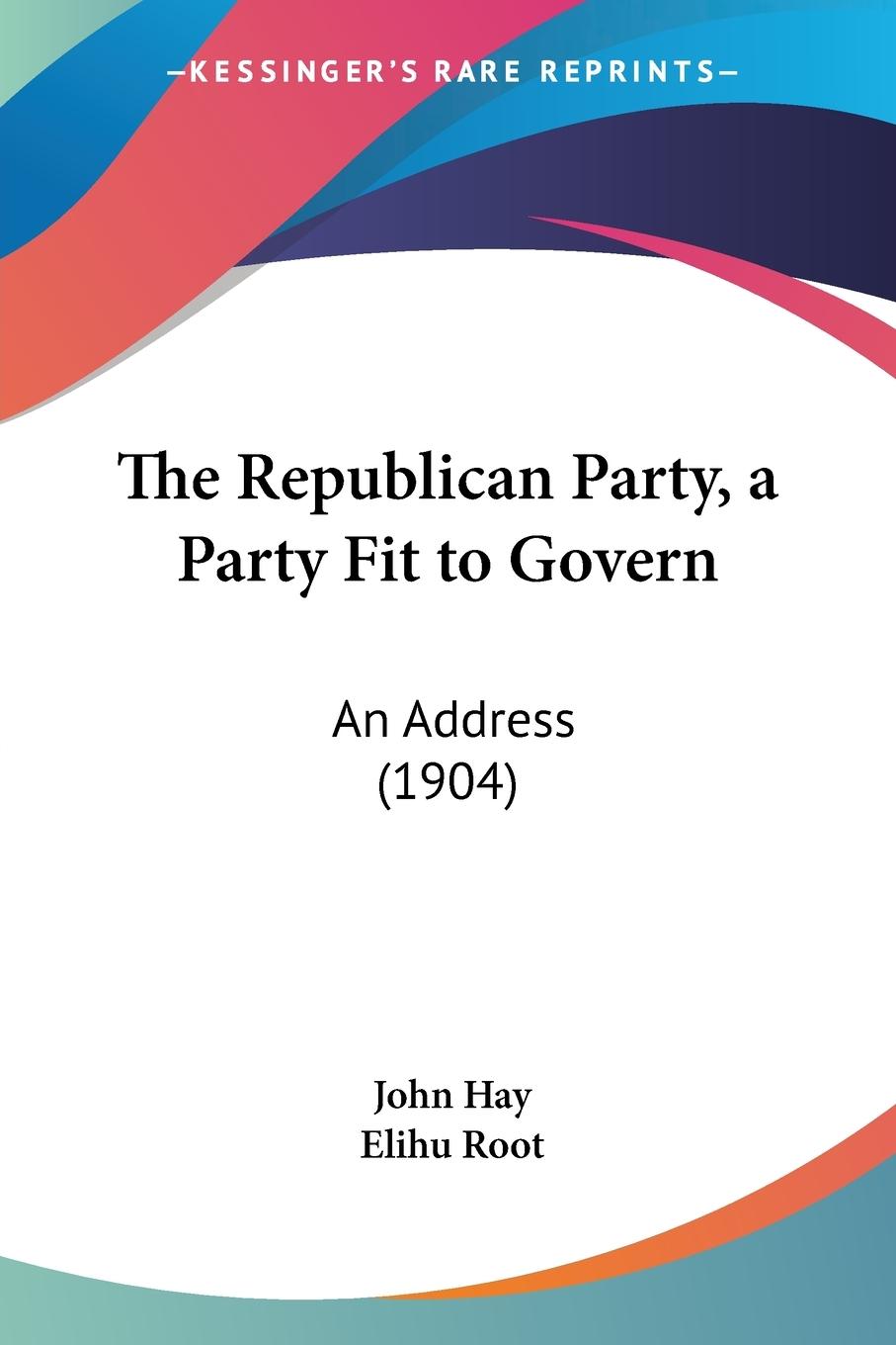 The Republican Party, a Party Fit to Govern - Hay, John Root, Elihu