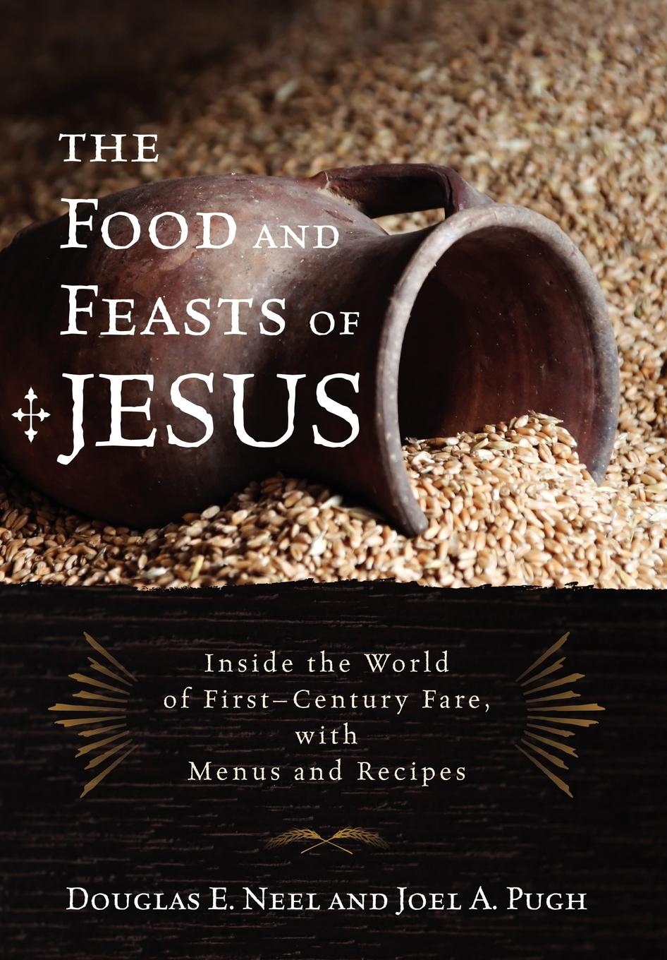 The Food and Feasts of Jesus - Neel, Douglas E. Pugh, Joel A.