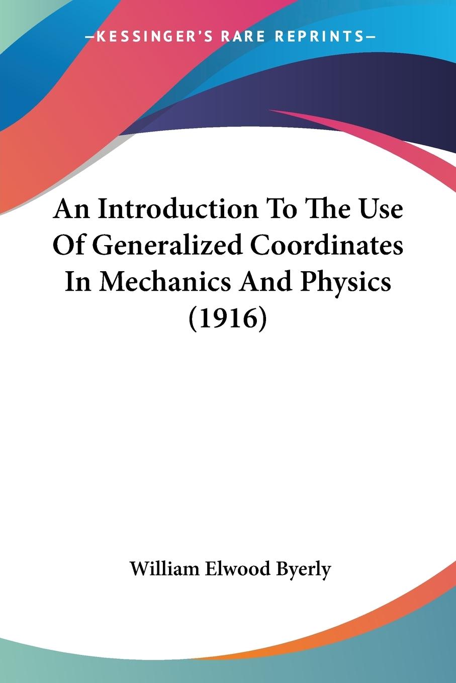 An Introduction To The Use Of Generalized Coordinates In Mechanics And Physics (1916) - Byerly, William Elwood
