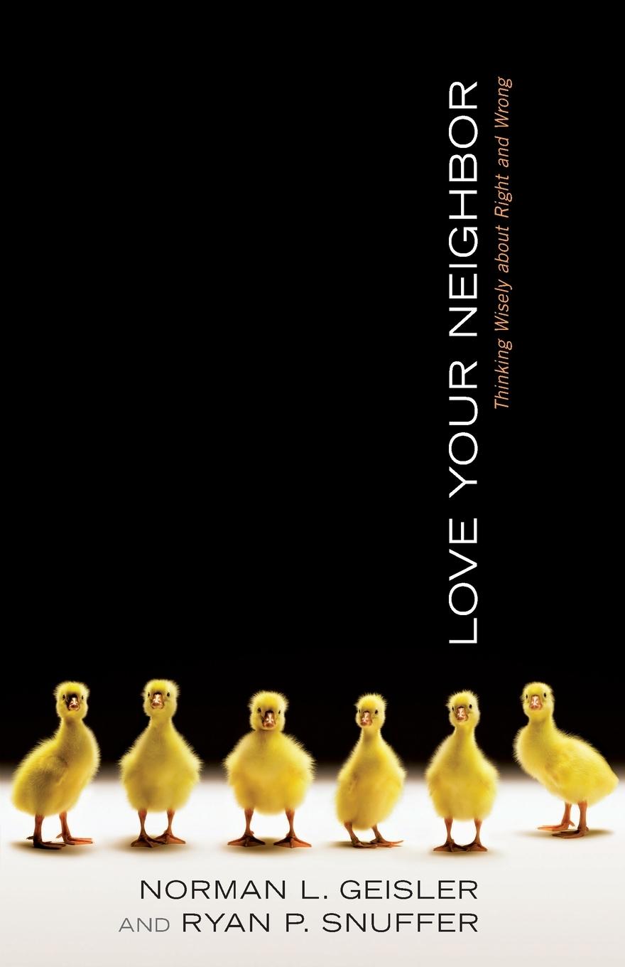 Love Your Neighbor: Thinking Wisely about Right and Wrong - Geisler, Norman L. Snuffer, Ryan P.