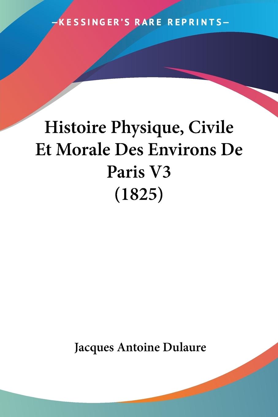 Histoire Physique, Civile Et Morale Des Environs De Paris V3 (1825) - Dulaure, Jacques Antoine