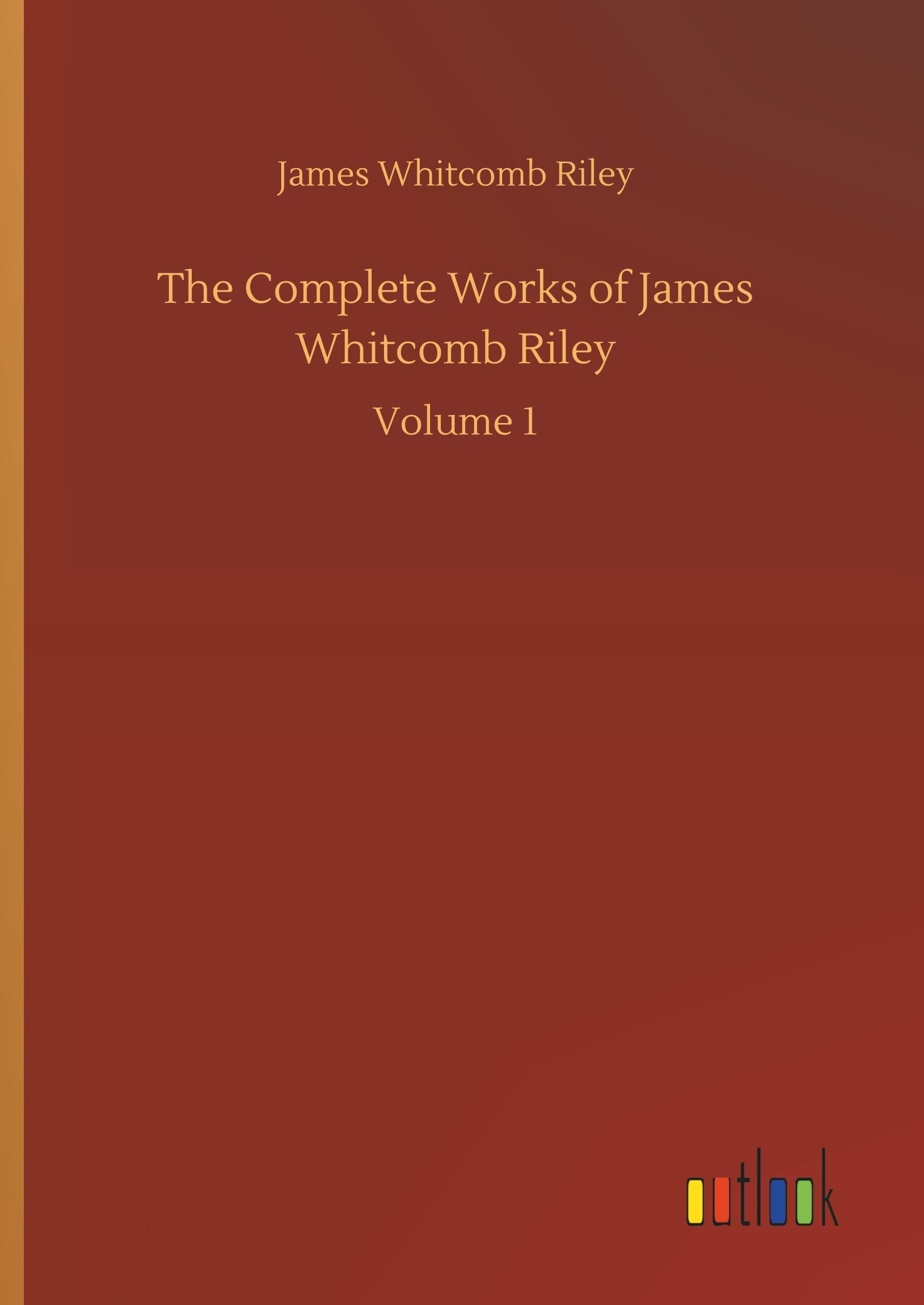 The Complete Works of James Whitcomb Riley - Riley, James Whitcomb