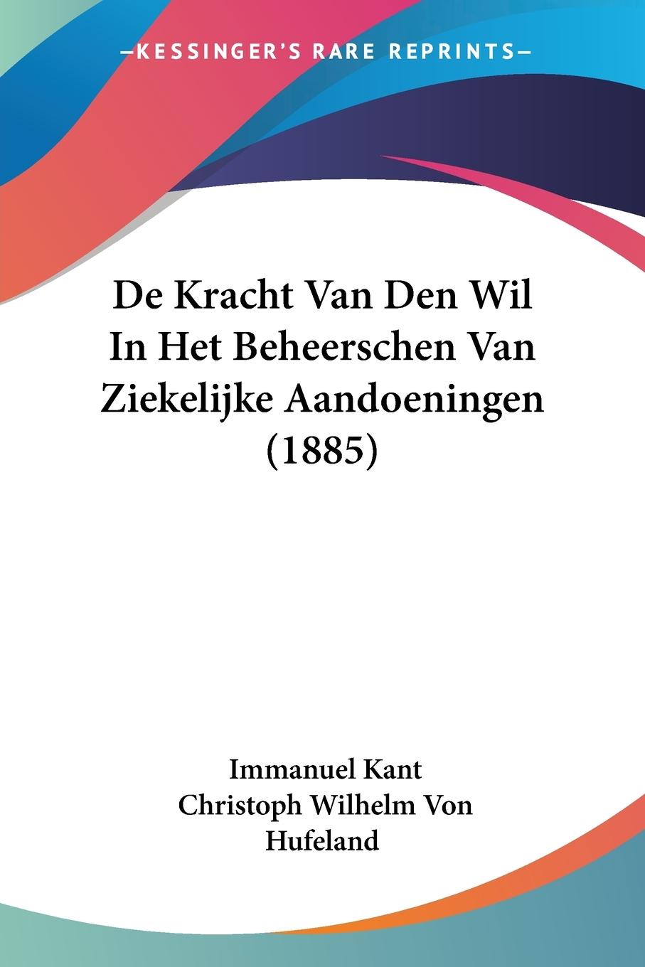 De Kracht Van Den Wil In Het Beheerschen Van Ziekelijke Aandoeningen (1885) - Kant, Immanuel Hufeland, Christoph Wilhelm Von