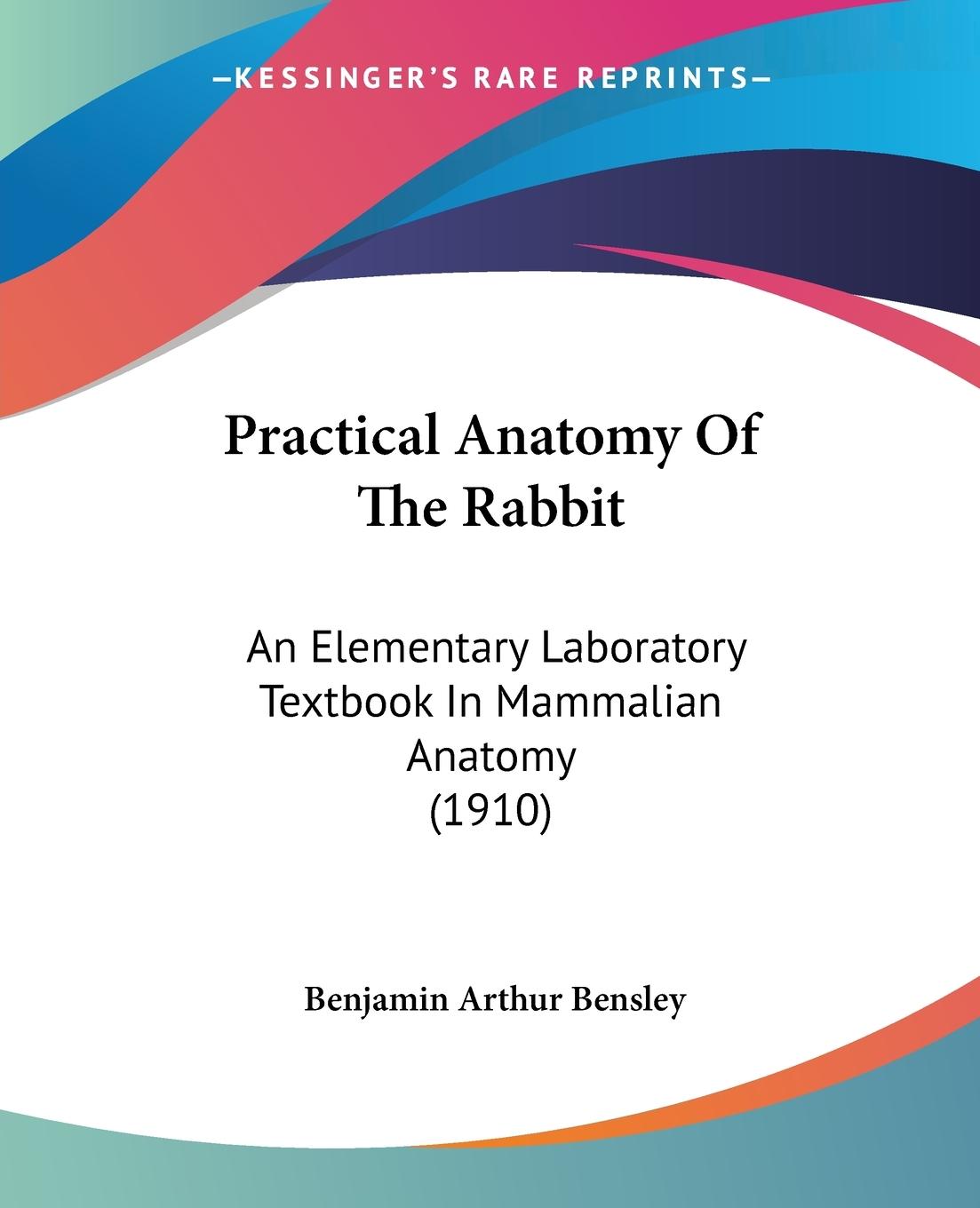 Practical Anatomy Of The Rabbit - Bensley, Benjamin Arthur