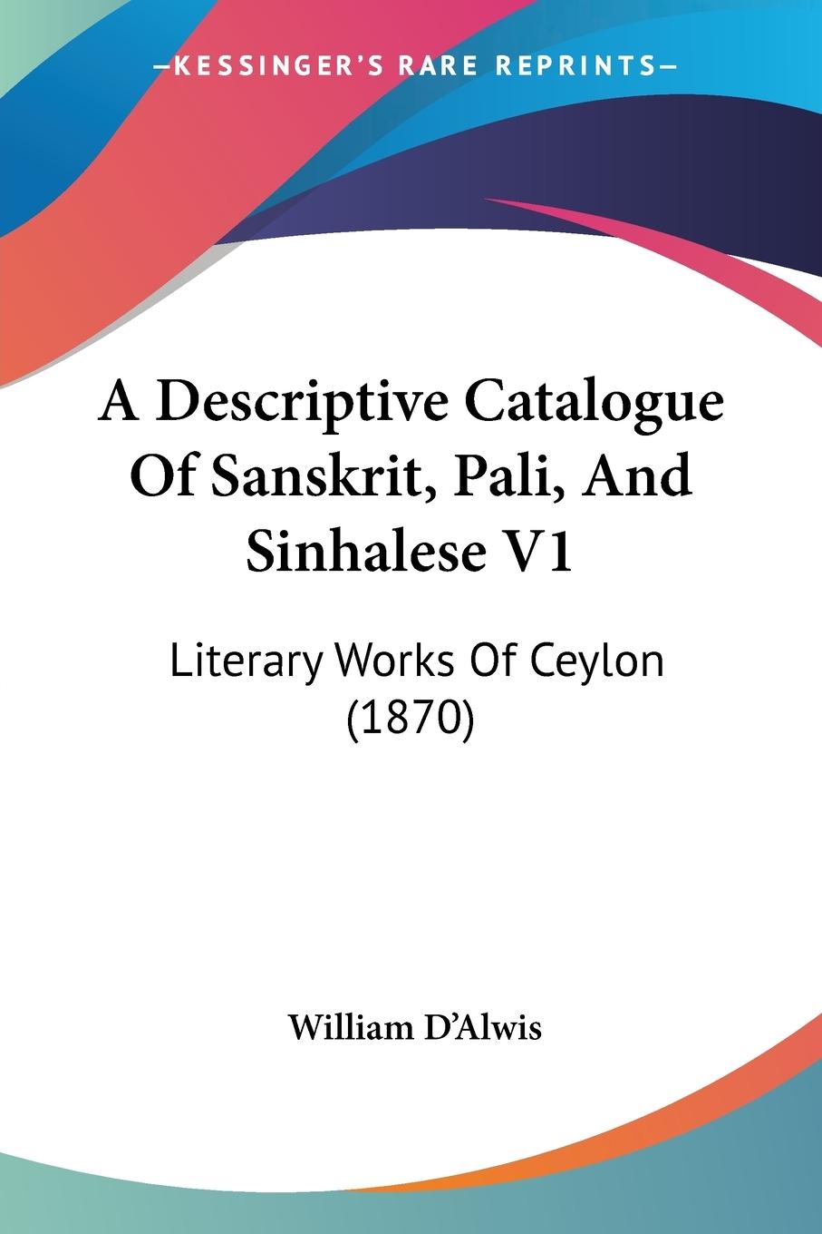 A Descriptive Catalogue Of Sanskrit, Pali, And Sinhalese V1 - D Alwis, William