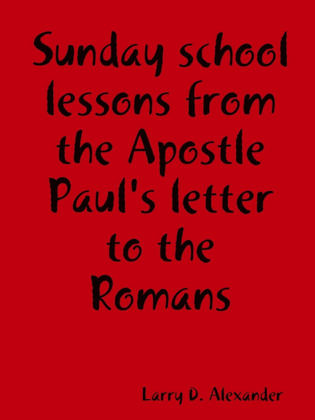 Sunday school lessons from the Apostle Paul s letter to the Romans - Alexander, Larry D.