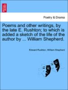 Poems and other writings, by the late E. Rushton; to which is added a sketch of the life of the author by ... William Shepherd.