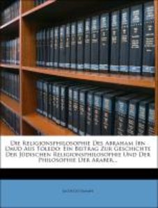 Die Religionsphilosophie Des Abraham Ibn Daud Aus Toledo: Ein Beitrag Zur Geschichte Der Jüdischen Religionsphilosophie Und Der Philosophie Der Araber...
