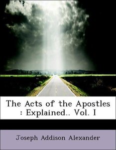 The Acts of the Apostles : Explained.. Vol. I