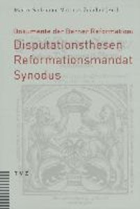 Dokumente der Berner Reformation: Disputationsthesen, Reformationsmandat und Synodus