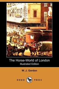 The Horse-World of London (Illustrated Edition) (Dodo Press)