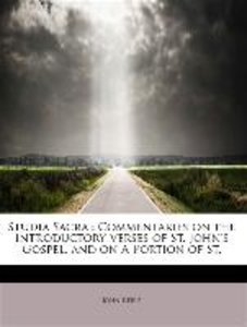 Studia Sacra : Commentaries on the Introductory Verses of St. John\'s Gospel, and on A Portion of St.