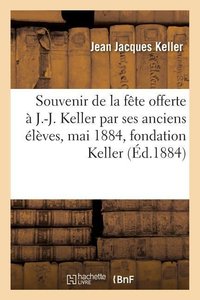 Souvenir de la Fête Offerte À J.-J. Keller Par Ses Anciens Élèves, Le 26 Mai 1884, Fondation Keller