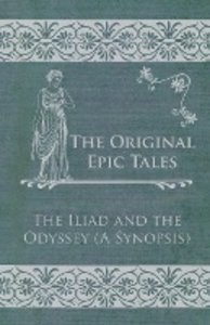 The Original Epic Tales - The Iliad and the Odyssey (A Synopsis)