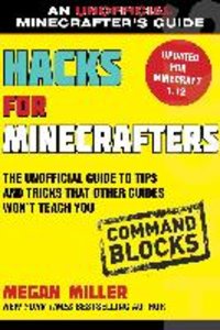 Hacks for Minecrafters: Command Blocks: The Unofficial Guide to Tips and Tricks That Other Guides Won't Teach You