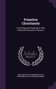 Primitive Christianity: Its Writings and Teachings in Their Historical Connections Volume 2