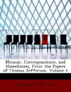 Memoir, Correspondence, and Miscellanies, From the Papers of Thomas Jefferson, Volume 1