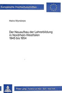 Der Neuaufbau der Lehrerbildung in Nordrhein-Westfalen 1945 bis 1954