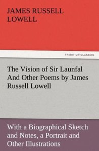 The Vision of Sir Launfal And Other Poems by James Russell Lowell, With a Biographical Sketch and Notes, a Portrait and Other Illustrations
