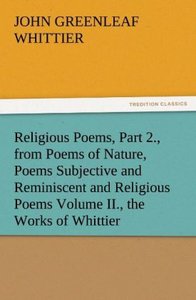 Religious Poems, Part 2., from Poems of Nature, Poems Subjective and Reminiscent and Religious Poems Volume II., the Works of Whittier