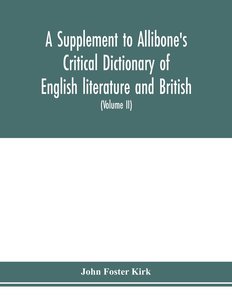 A Supplement to Allibone's critical dictionary of English literature and British and American authors Containing over Thirty-Seven Thousand Articles (Authors) and Enumerating over Ninety-Three Thousand Titles (Volume II)