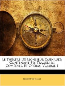 Le Théâtre De Monsieur Quinault: Contenant Ses Tragédies, Comédies, Et Opéras, Volume 1