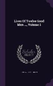 Lives Of Twelve Good Men ..., Volume 1